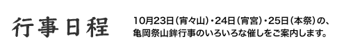 「行事日程」10月23日（宵々山）・24日（宵宮）・25日（本祭）の、亀岡祭山鉾行事のいろいろな催しをご案内します。