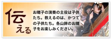 「伝える」お囃子の演奏の主役は子供たち。教えるのは、かつての子供たち。各山鉾のお囃子をお楽しみください。