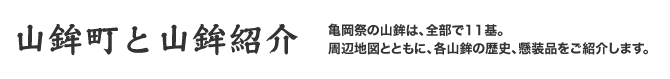 「山鉾町と山鉾紹介」亀岡祭の山鉾は、全部で11基。周辺地図とともに、各山鉾の歴史、懸装品をご紹介します。